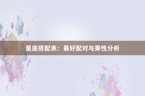 星座搭配表：最好配对与秉性分析