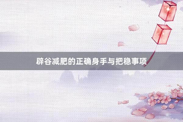辟谷减肥的正确身手与把稳事项